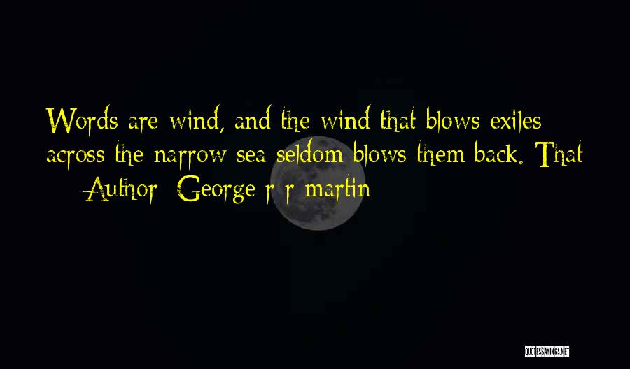 George R R Martin Quotes: Words Are Wind, And The Wind That Blows Exiles Across The Narrow Sea Seldom Blows Them Back. That
