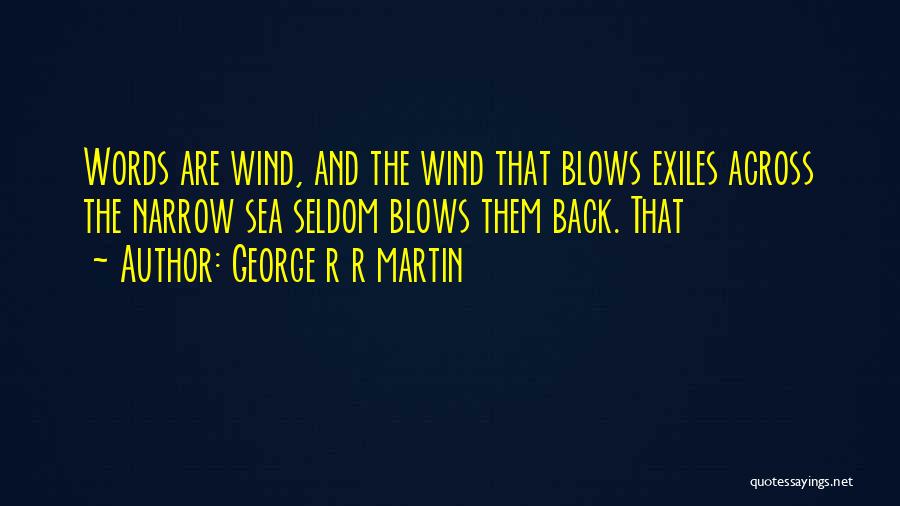 George R R Martin Quotes: Words Are Wind, And The Wind That Blows Exiles Across The Narrow Sea Seldom Blows Them Back. That