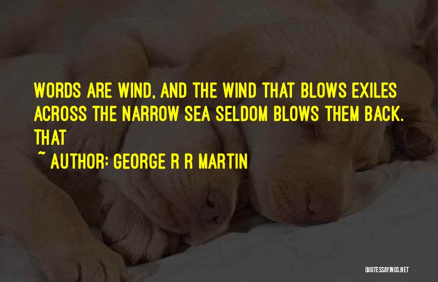 George R R Martin Quotes: Words Are Wind, And The Wind That Blows Exiles Across The Narrow Sea Seldom Blows Them Back. That