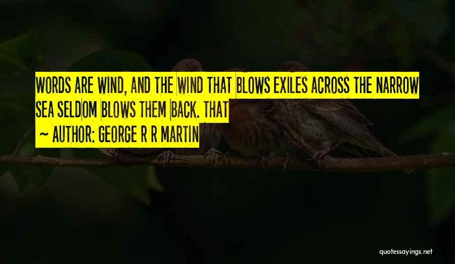 George R R Martin Quotes: Words Are Wind, And The Wind That Blows Exiles Across The Narrow Sea Seldom Blows Them Back. That