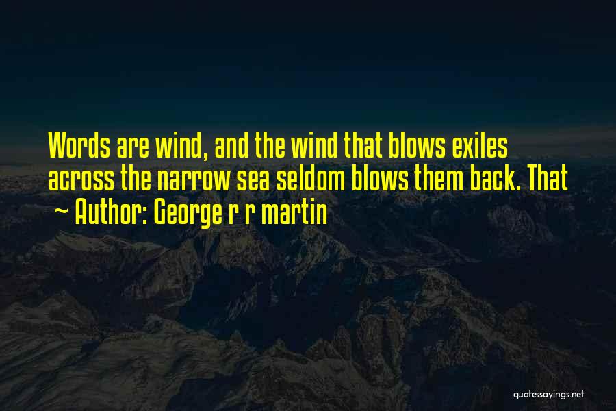 George R R Martin Quotes: Words Are Wind, And The Wind That Blows Exiles Across The Narrow Sea Seldom Blows Them Back. That