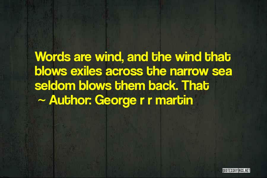 George R R Martin Quotes: Words Are Wind, And The Wind That Blows Exiles Across The Narrow Sea Seldom Blows Them Back. That