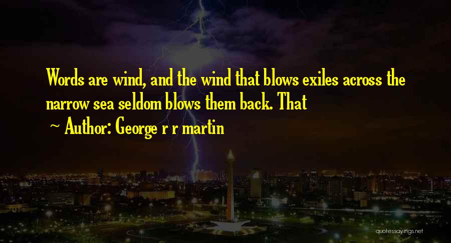 George R R Martin Quotes: Words Are Wind, And The Wind That Blows Exiles Across The Narrow Sea Seldom Blows Them Back. That