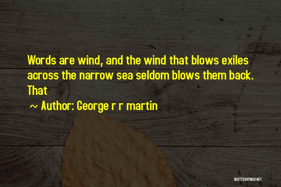 George R R Martin Quotes: Words Are Wind, And The Wind That Blows Exiles Across The Narrow Sea Seldom Blows Them Back. That