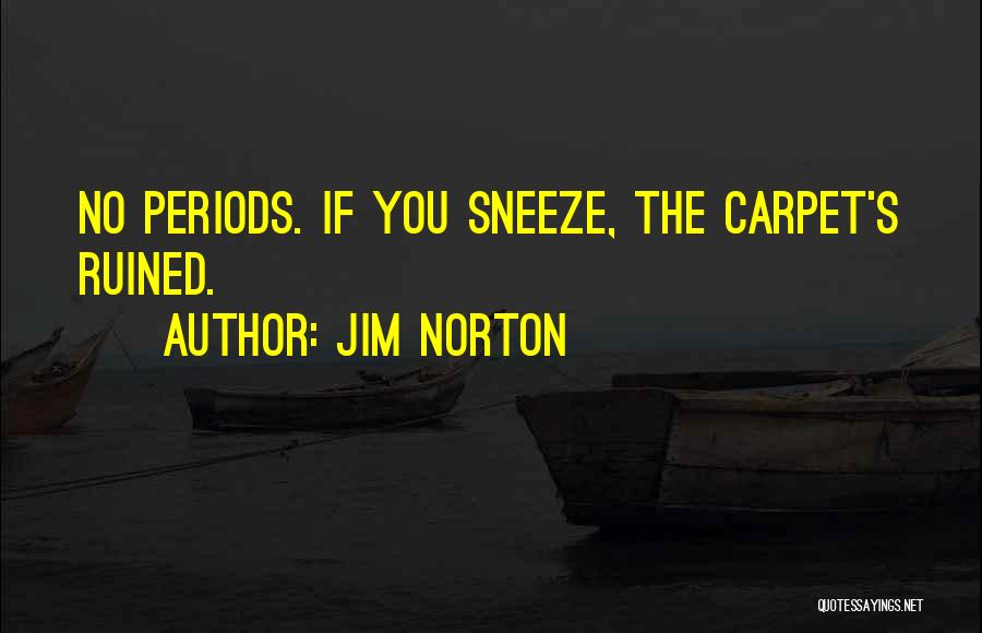 Jim Norton Quotes: No Periods. If You Sneeze, The Carpet's Ruined.