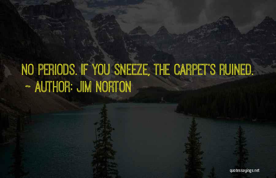 Jim Norton Quotes: No Periods. If You Sneeze, The Carpet's Ruined.