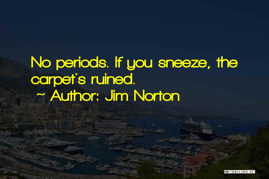 Jim Norton Quotes: No Periods. If You Sneeze, The Carpet's Ruined.