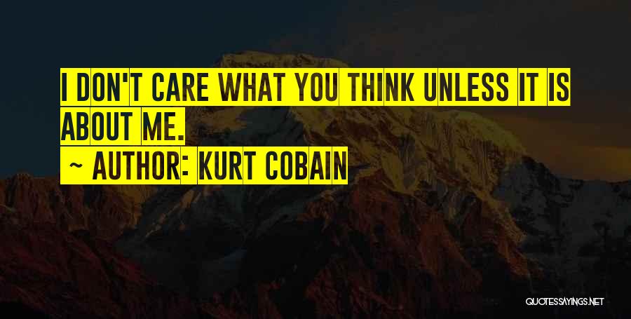 Kurt Cobain Quotes: I Don't Care What You Think Unless It Is About Me.