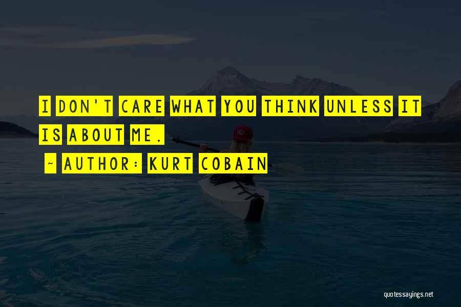 Kurt Cobain Quotes: I Don't Care What You Think Unless It Is About Me.