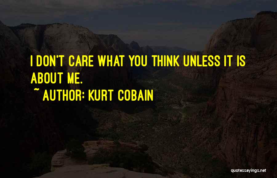 Kurt Cobain Quotes: I Don't Care What You Think Unless It Is About Me.