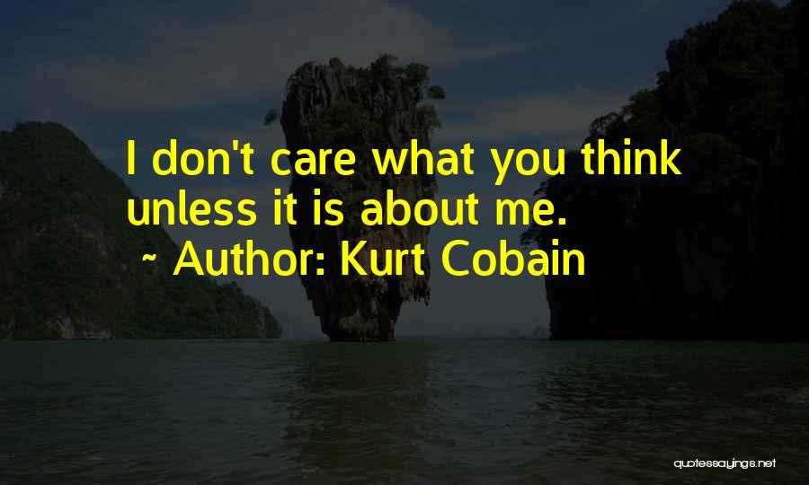 Kurt Cobain Quotes: I Don't Care What You Think Unless It Is About Me.