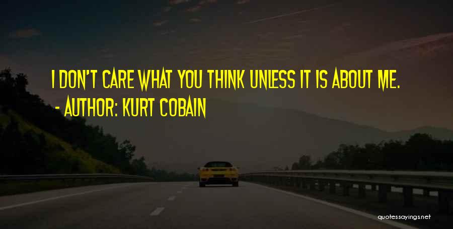 Kurt Cobain Quotes: I Don't Care What You Think Unless It Is About Me.