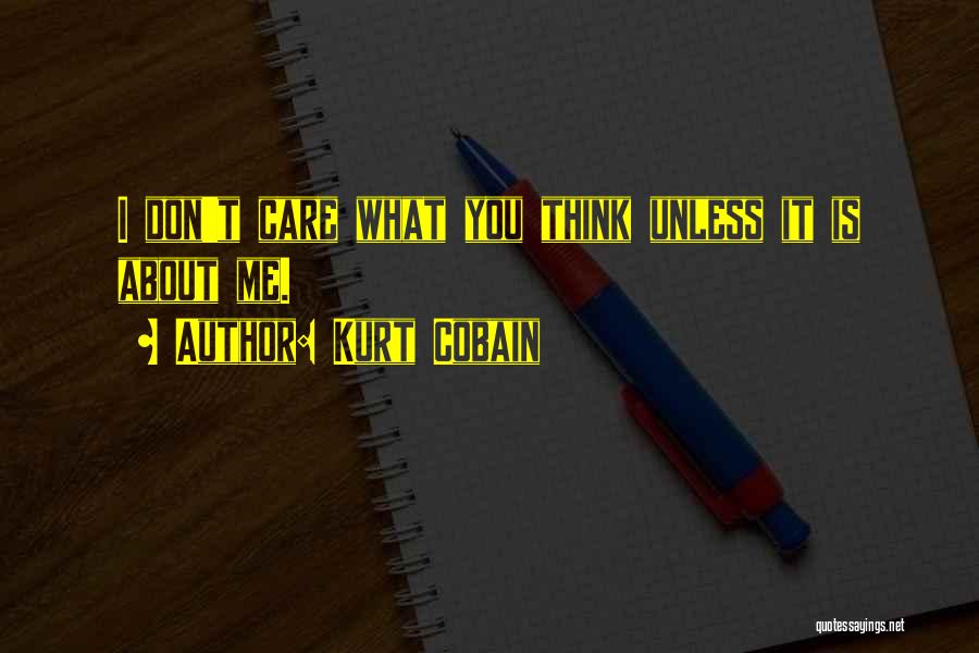 Kurt Cobain Quotes: I Don't Care What You Think Unless It Is About Me.