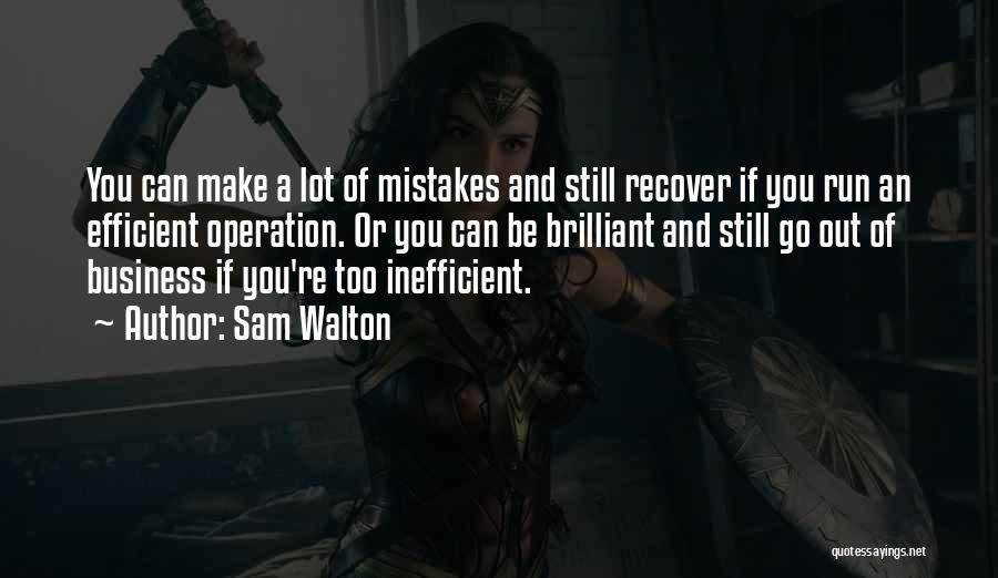 Sam Walton Quotes: You Can Make A Lot Of Mistakes And Still Recover If You Run An Efficient Operation. Or You Can Be