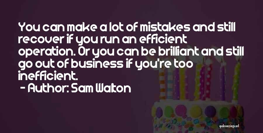 Sam Walton Quotes: You Can Make A Lot Of Mistakes And Still Recover If You Run An Efficient Operation. Or You Can Be