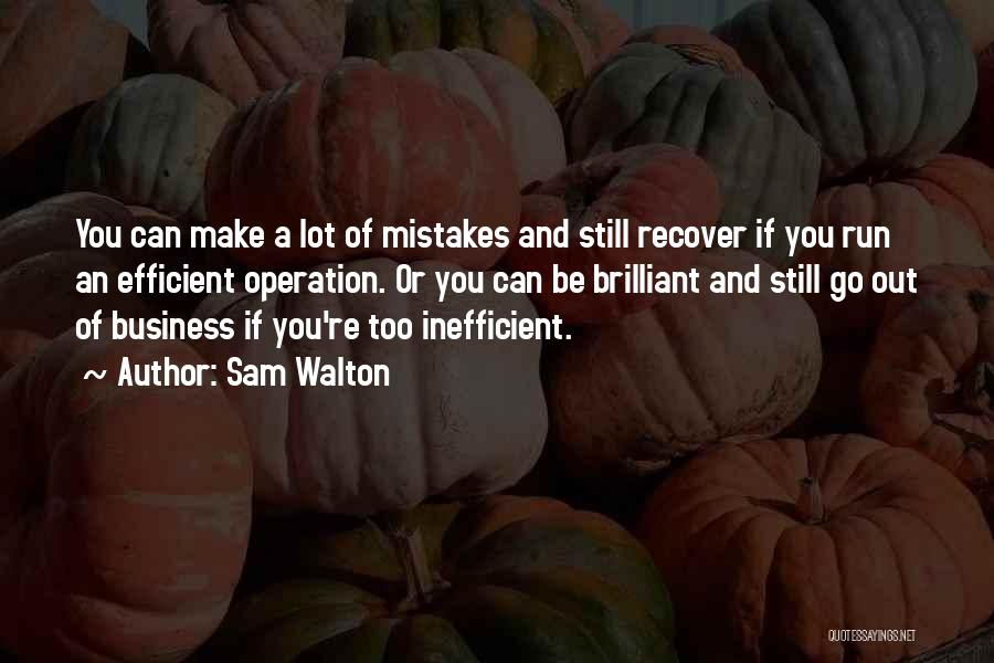 Sam Walton Quotes: You Can Make A Lot Of Mistakes And Still Recover If You Run An Efficient Operation. Or You Can Be