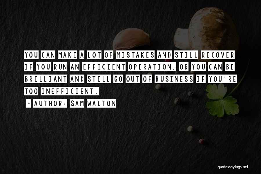 Sam Walton Quotes: You Can Make A Lot Of Mistakes And Still Recover If You Run An Efficient Operation. Or You Can Be