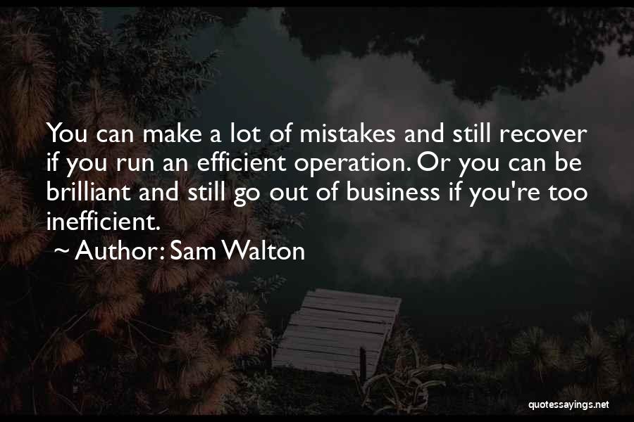 Sam Walton Quotes: You Can Make A Lot Of Mistakes And Still Recover If You Run An Efficient Operation. Or You Can Be