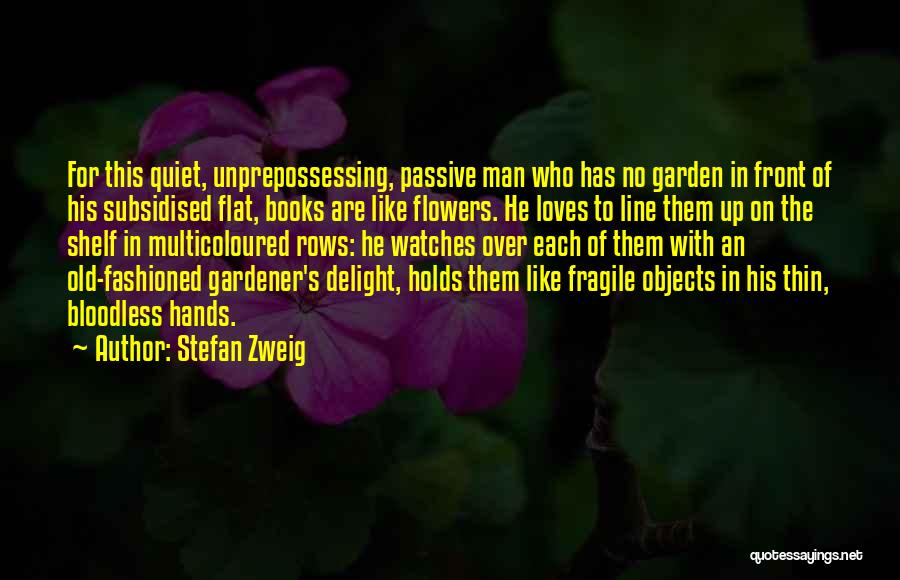 Stefan Zweig Quotes: For This Quiet, Unprepossessing, Passive Man Who Has No Garden In Front Of His Subsidised Flat, Books Are Like Flowers.