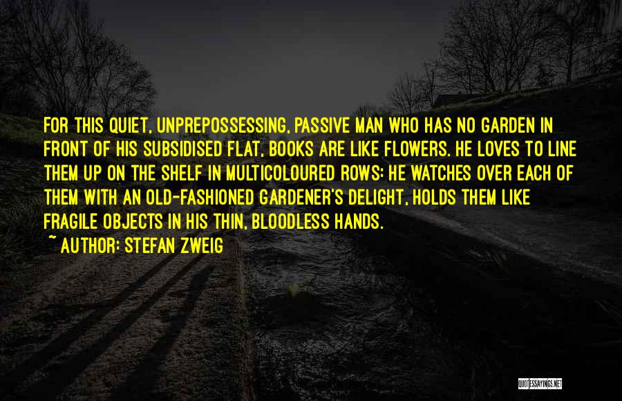 Stefan Zweig Quotes: For This Quiet, Unprepossessing, Passive Man Who Has No Garden In Front Of His Subsidised Flat, Books Are Like Flowers.