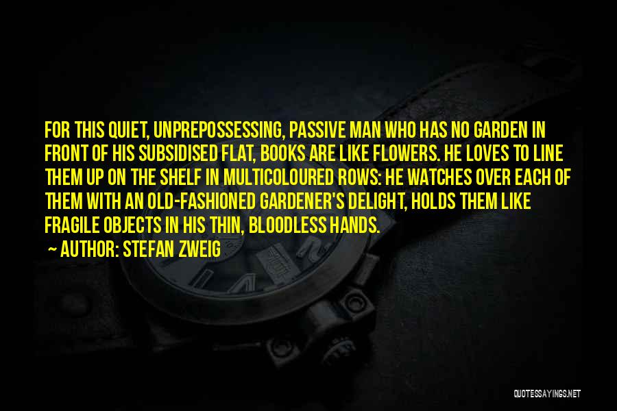 Stefan Zweig Quotes: For This Quiet, Unprepossessing, Passive Man Who Has No Garden In Front Of His Subsidised Flat, Books Are Like Flowers.