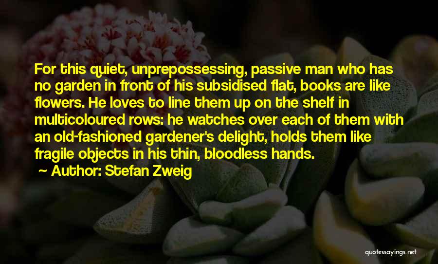 Stefan Zweig Quotes: For This Quiet, Unprepossessing, Passive Man Who Has No Garden In Front Of His Subsidised Flat, Books Are Like Flowers.