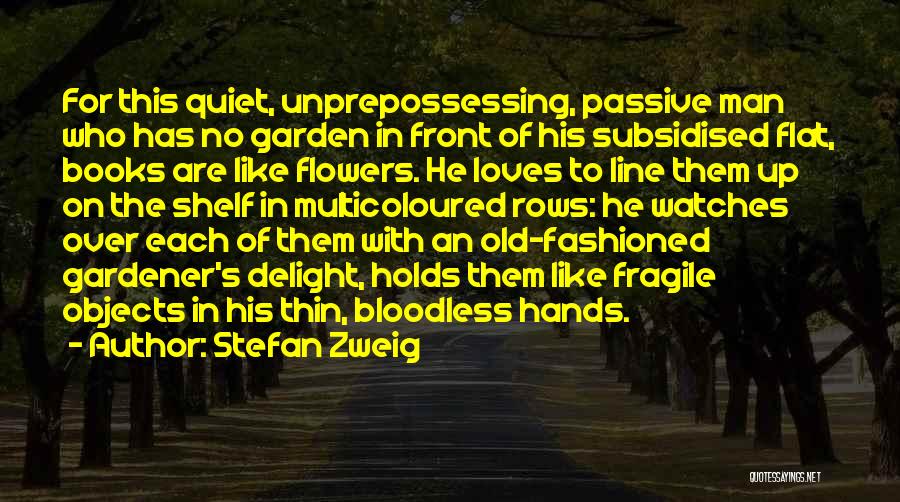 Stefan Zweig Quotes: For This Quiet, Unprepossessing, Passive Man Who Has No Garden In Front Of His Subsidised Flat, Books Are Like Flowers.