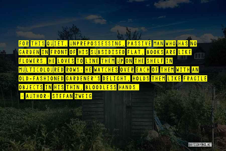 Stefan Zweig Quotes: For This Quiet, Unprepossessing, Passive Man Who Has No Garden In Front Of His Subsidised Flat, Books Are Like Flowers.