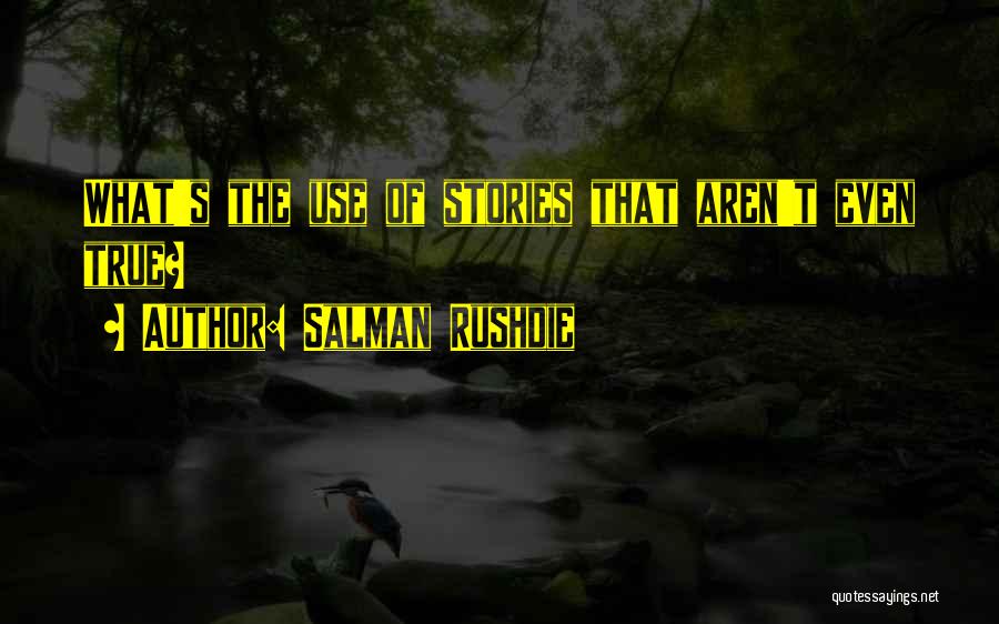 Salman Rushdie Quotes: What's The Use Of Stories That Aren't Even True?