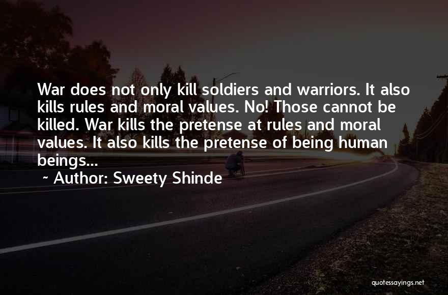 Sweety Shinde Quotes: War Does Not Only Kill Soldiers And Warriors. It Also Kills Rules And Moral Values. No! Those Cannot Be Killed.