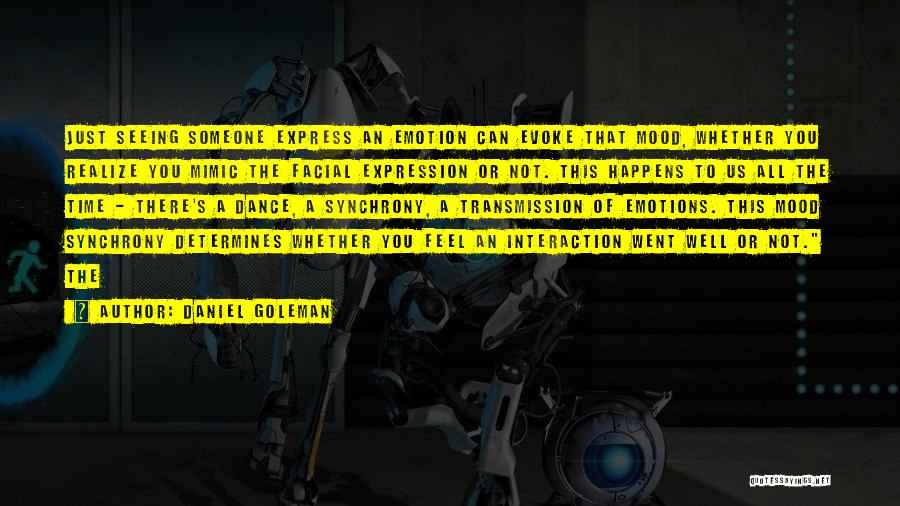 Daniel Goleman Quotes: Just Seeing Someone Express An Emotion Can Evoke That Mood, Whether You Realize You Mimic The Facial Expression Or Not.