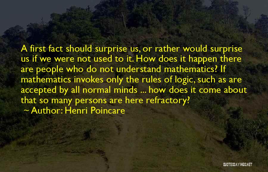 Henri Poincare Quotes: A First Fact Should Surprise Us, Or Rather Would Surprise Us If We Were Not Used To It. How Does