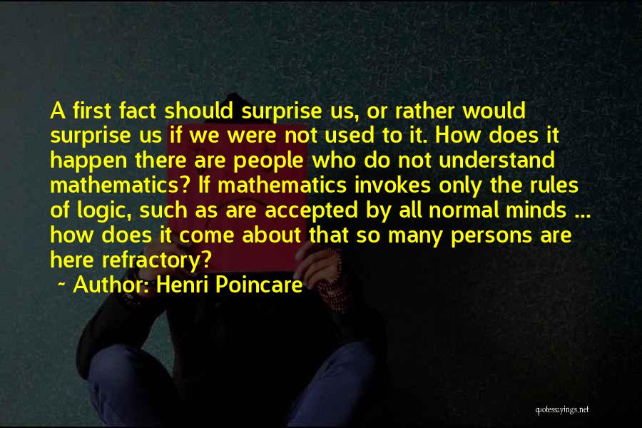 Henri Poincare Quotes: A First Fact Should Surprise Us, Or Rather Would Surprise Us If We Were Not Used To It. How Does