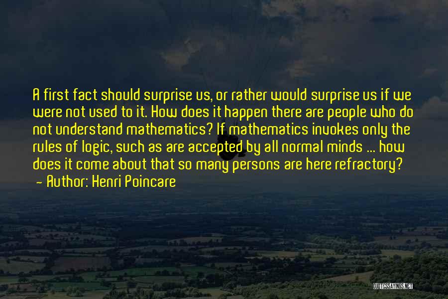 Henri Poincare Quotes: A First Fact Should Surprise Us, Or Rather Would Surprise Us If We Were Not Used To It. How Does