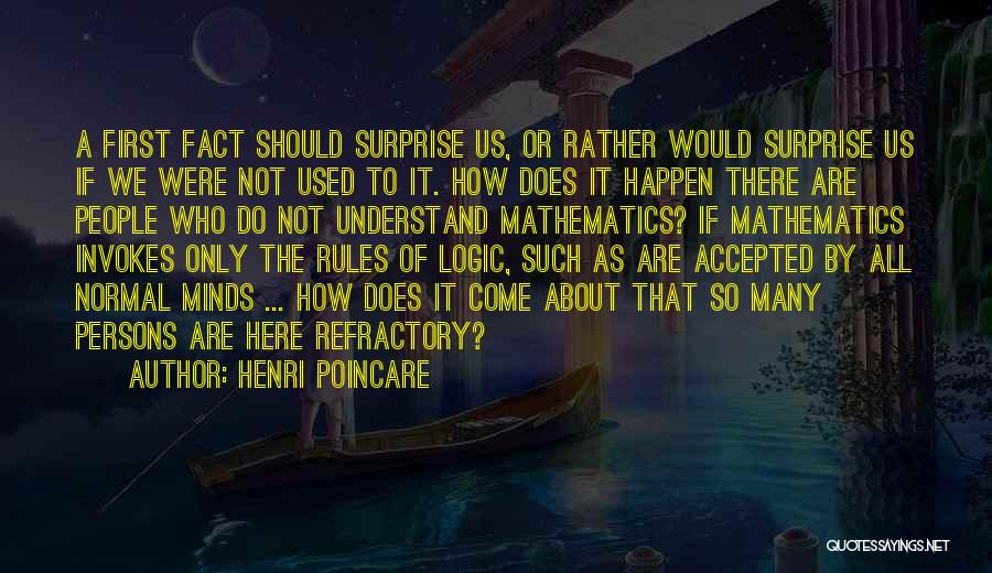 Henri Poincare Quotes: A First Fact Should Surprise Us, Or Rather Would Surprise Us If We Were Not Used To It. How Does