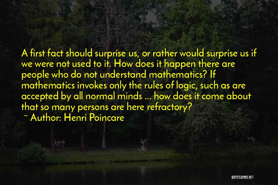 Henri Poincare Quotes: A First Fact Should Surprise Us, Or Rather Would Surprise Us If We Were Not Used To It. How Does