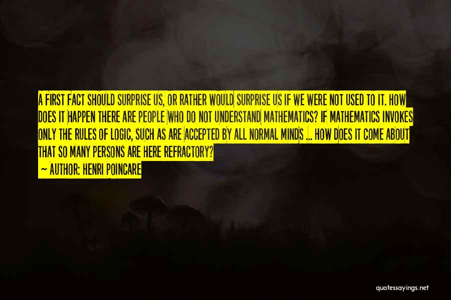 Henri Poincare Quotes: A First Fact Should Surprise Us, Or Rather Would Surprise Us If We Were Not Used To It. How Does