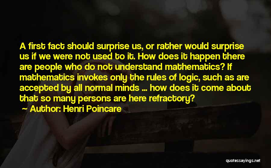 Henri Poincare Quotes: A First Fact Should Surprise Us, Or Rather Would Surprise Us If We Were Not Used To It. How Does