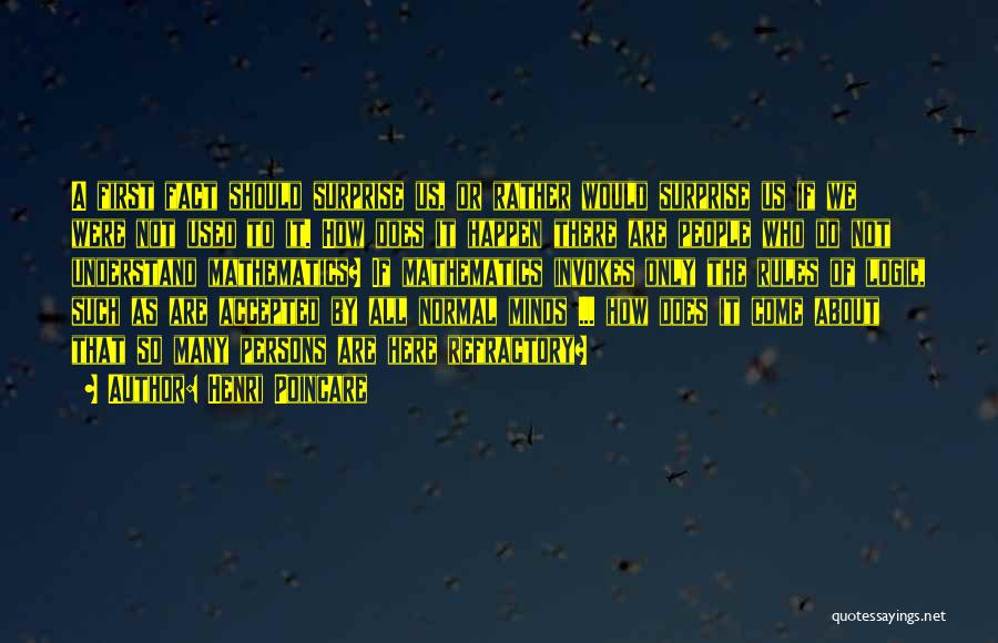 Henri Poincare Quotes: A First Fact Should Surprise Us, Or Rather Would Surprise Us If We Were Not Used To It. How Does