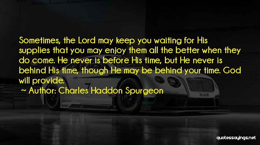 Charles Haddon Spurgeon Quotes: Sometimes, The Lord May Keep You Waiting For His Supplies That You May Enjoy Them All The Better When They