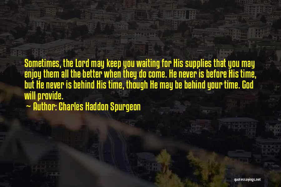 Charles Haddon Spurgeon Quotes: Sometimes, The Lord May Keep You Waiting For His Supplies That You May Enjoy Them All The Better When They