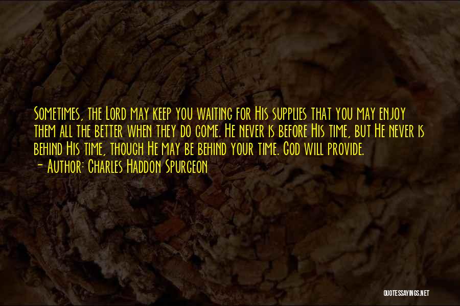 Charles Haddon Spurgeon Quotes: Sometimes, The Lord May Keep You Waiting For His Supplies That You May Enjoy Them All The Better When They