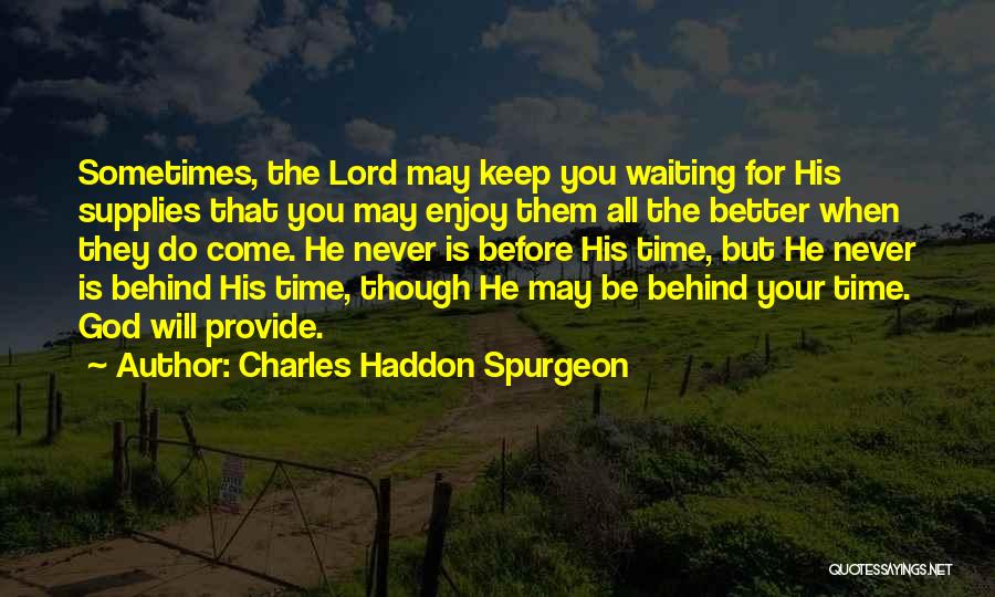 Charles Haddon Spurgeon Quotes: Sometimes, The Lord May Keep You Waiting For His Supplies That You May Enjoy Them All The Better When They