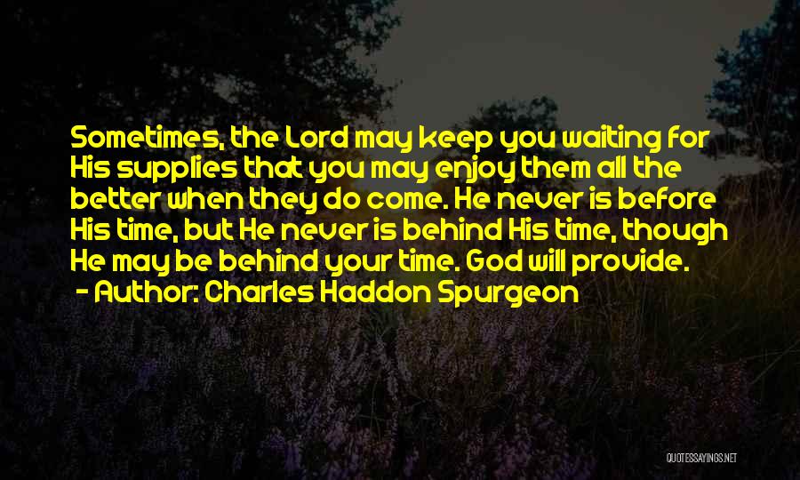 Charles Haddon Spurgeon Quotes: Sometimes, The Lord May Keep You Waiting For His Supplies That You May Enjoy Them All The Better When They