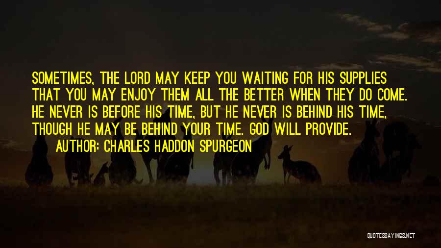 Charles Haddon Spurgeon Quotes: Sometimes, The Lord May Keep You Waiting For His Supplies That You May Enjoy Them All The Better When They