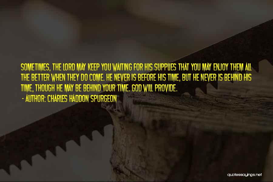 Charles Haddon Spurgeon Quotes: Sometimes, The Lord May Keep You Waiting For His Supplies That You May Enjoy Them All The Better When They