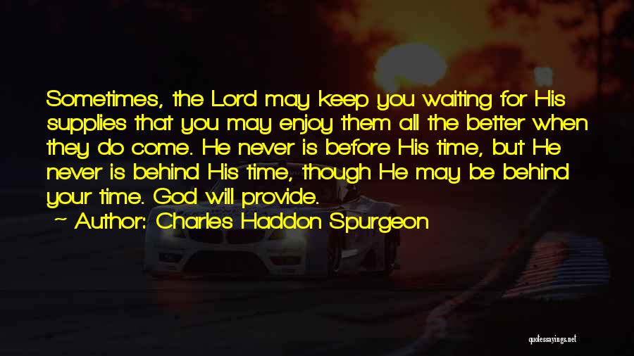 Charles Haddon Spurgeon Quotes: Sometimes, The Lord May Keep You Waiting For His Supplies That You May Enjoy Them All The Better When They