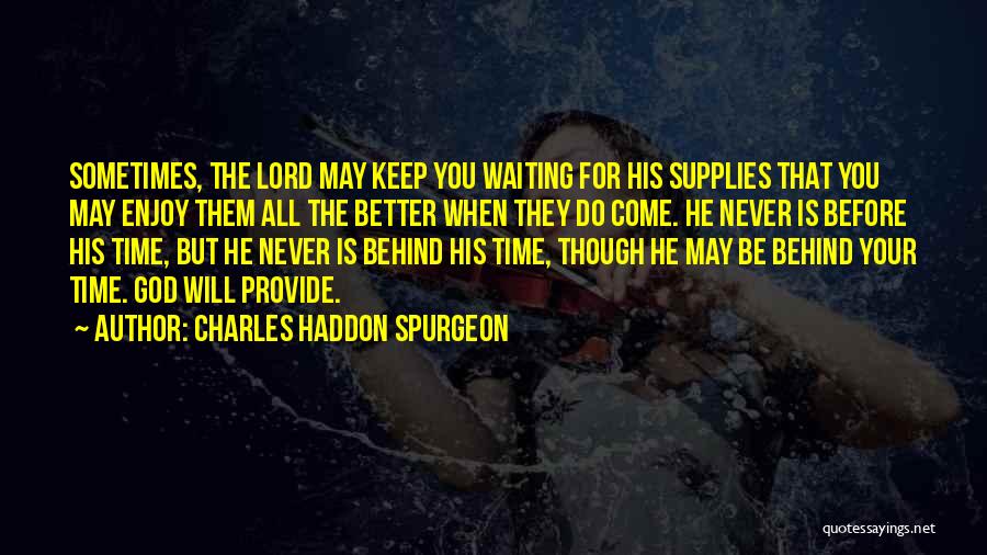 Charles Haddon Spurgeon Quotes: Sometimes, The Lord May Keep You Waiting For His Supplies That You May Enjoy Them All The Better When They