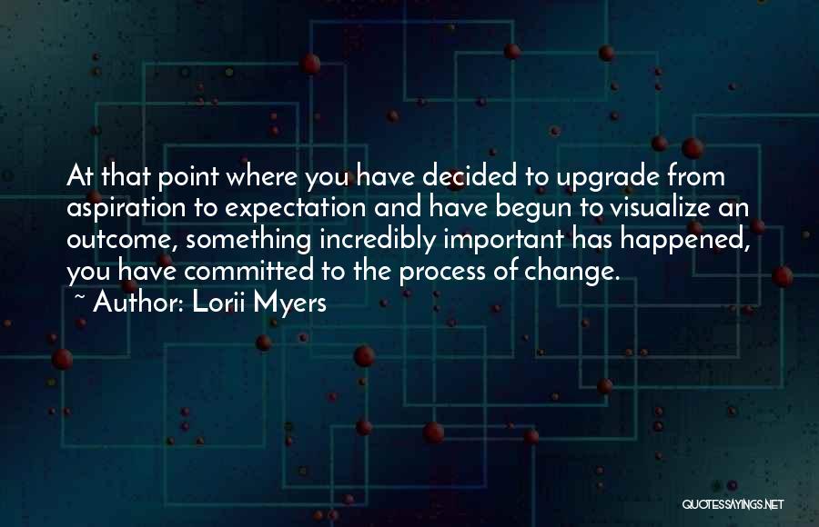Lorii Myers Quotes: At That Point Where You Have Decided To Upgrade From Aspiration To Expectation And Have Begun To Visualize An Outcome,