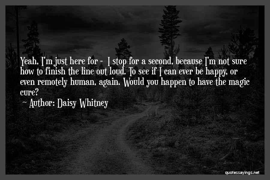 Daisy Whitney Quotes: Yeah, I'm Just Here For - I Stop For A Second, Because I'm Not Sure How To Finish The Line